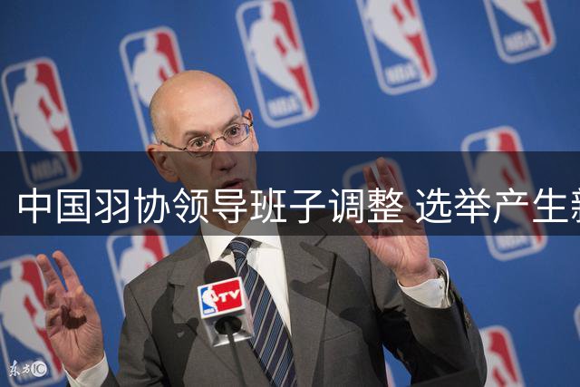 中国羽协领导班子调整 选举产生新任主席及副主席